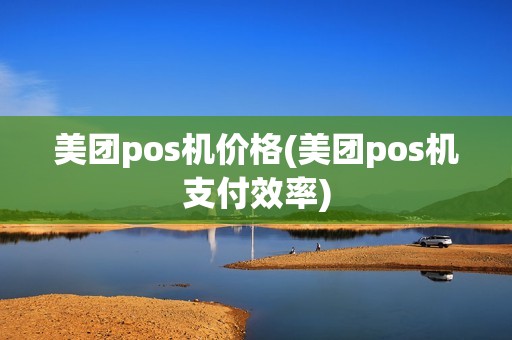 美团pos机价格(美团pos机支付效率)