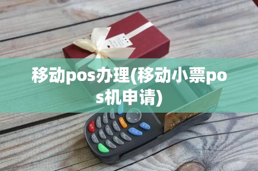 移动pos办理(移动小票pos机申请)