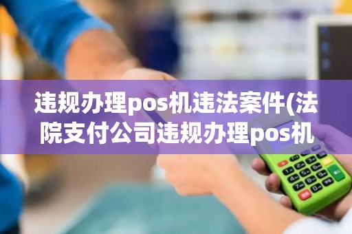 违规办理pos机违法案件(法院支付公司违规办理pos机)