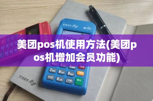 美团pos机使用方法(美团pos机增加会员功能)