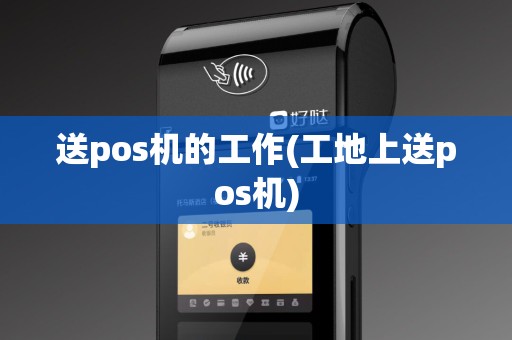 送pos机的工作(工地上送pos机)