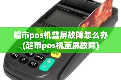 超市pos机蓝屏故障怎么办(超市pos机蓝屏故障)