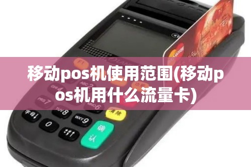 移动pos机使用范围(移动pos机用什么流量卡)