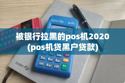 被银行拉黑的pos机2020(pos机贷黑户贷款)