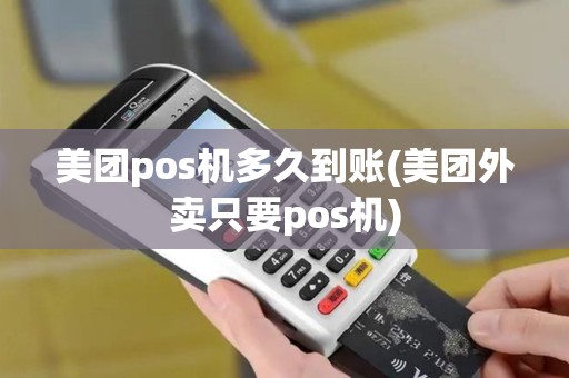 美团pos机多久到账(美团外卖只要pos机)
