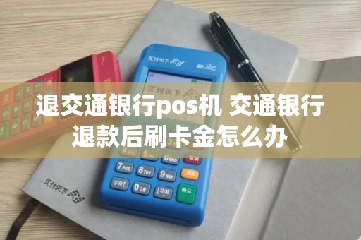 退交通银行pos机 交通银行退款后刷卡金怎么办