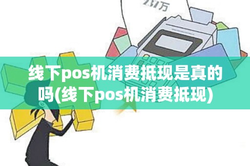 线下pos机消费抵现是真的吗(线下pos机消费抵现)