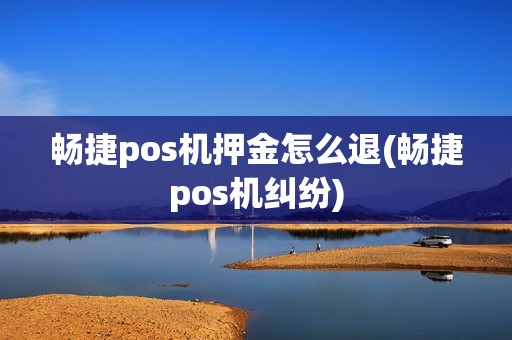 畅捷pos机押金怎么退(畅捷pos机纠纷)