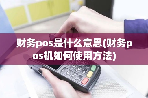 财务pos是什么意思(财务pos机如何使用方法)
