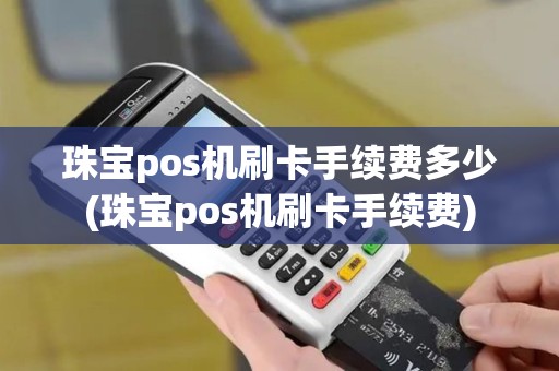 珠宝pos机刷卡手续费多少(珠宝pos机刷卡手续费)
