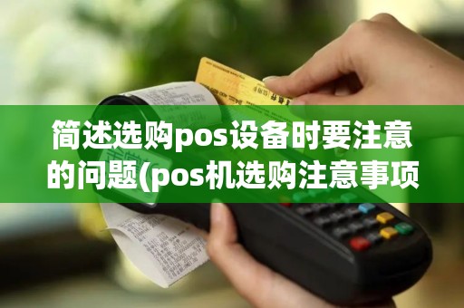 简述选购pos设备时要注意的问题(pos机选购注意事项)