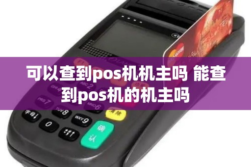 可以查到pos机机主吗 能查到pos机的机主吗