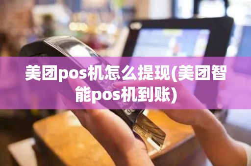 美团pos机怎么提现(美团智能pos机到账)