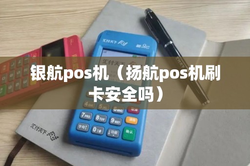 银航pos机（扬航pos机刷卡安全吗）