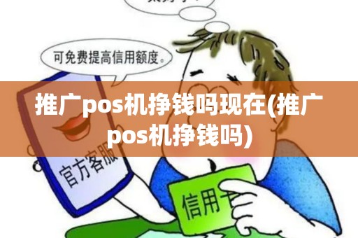 推广pos机挣钱吗现在(推广pos机挣钱吗)