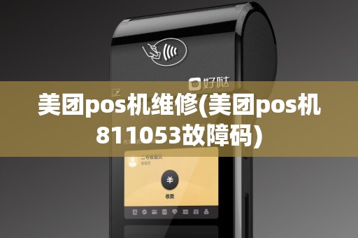 美团pos机维修(美团pos机811053故障码)