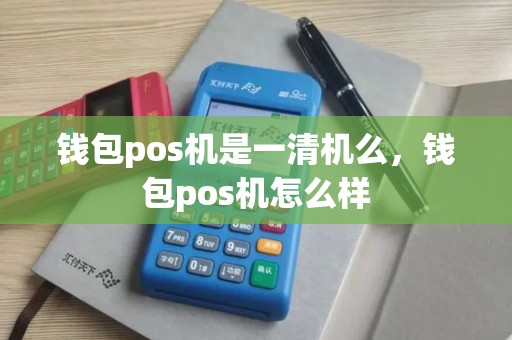 钱包pos机是一清机么，钱包pos机怎么样