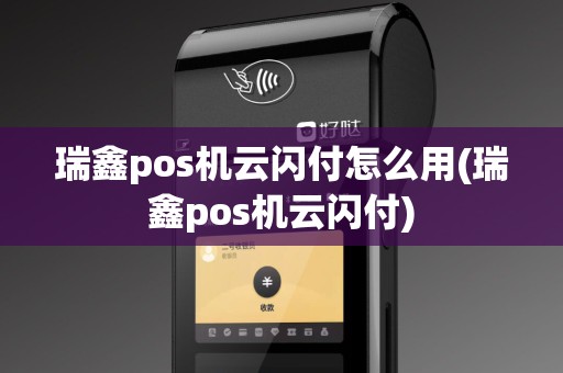 瑞鑫pos机云闪付怎么用(瑞鑫pos机云闪付)