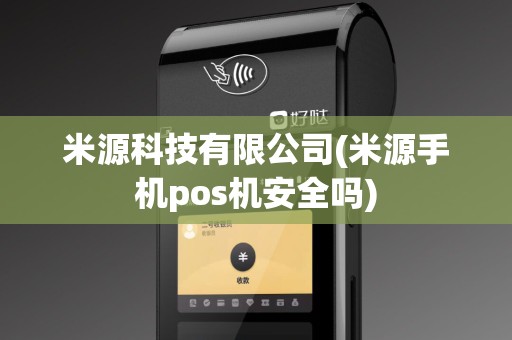 米源科技有限公司(米源手机pos机安全吗)