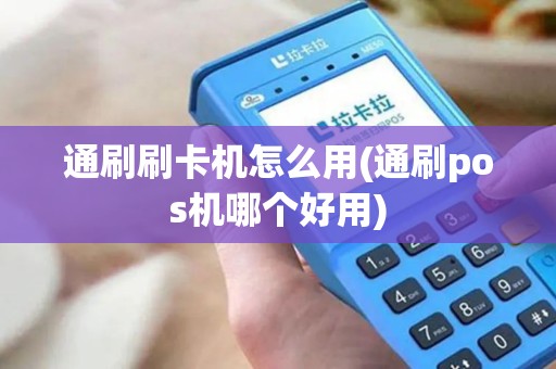 通刷刷卡机怎么用(通刷pos机哪个好用)