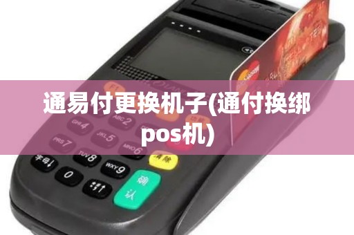 通易付更换机子(通付换绑pos机)