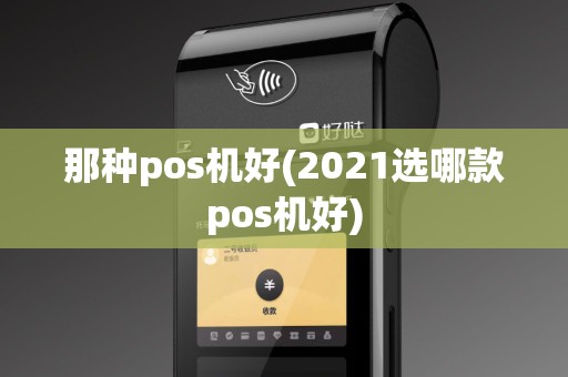 那种pos机好(2021选哪款pos机好)