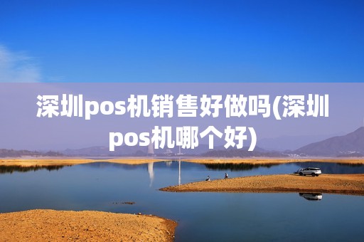 深圳pos机销售好做吗(深圳pos机哪个好)