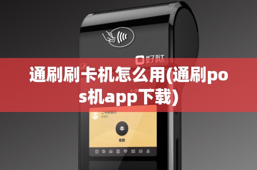 通刷刷卡机怎么用(通刷pos机app下载)