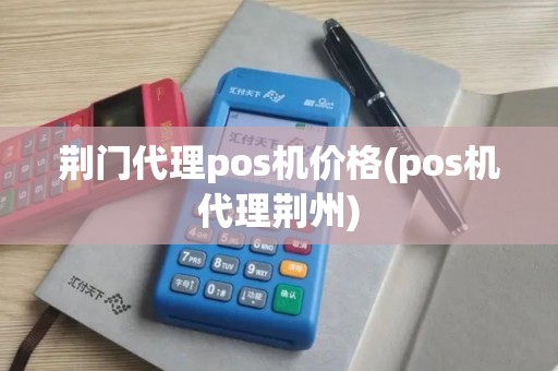 荆门代理pos机价格(pos机代理荆州)