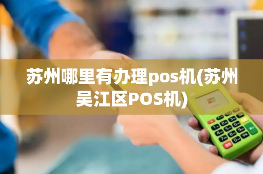 苏州哪里有办理pos机(苏州吴江区POS机)