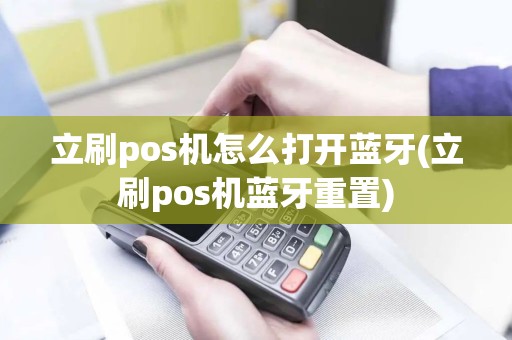 立刷pos机怎么打开蓝牙(立刷pos机蓝牙重置)