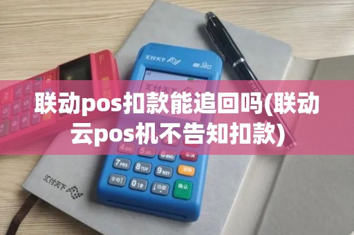 联动pos扣款能追回吗(联动云pos机不告知扣款)