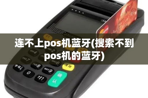 连不上pos机蓝牙(搜索不到pos机的蓝牙)