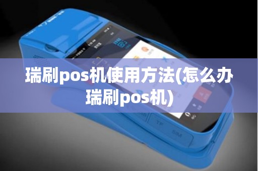 瑞刷pos机使用方法(怎么办瑞刷pos机)