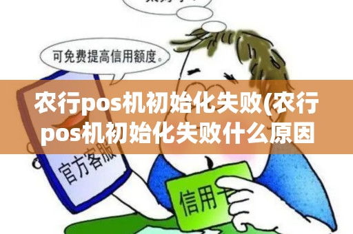 农行pos机初始化失败(农行pos机初始化失败什么原因)