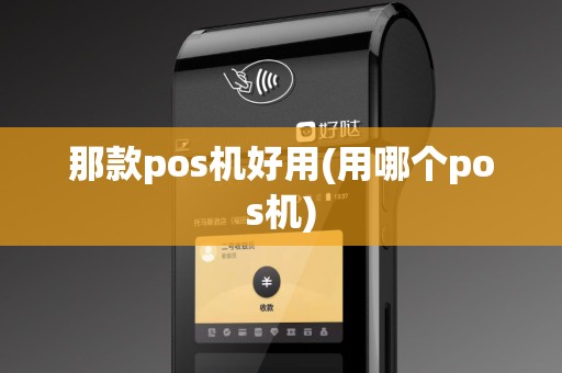 那款pos机好用(用哪个pos机)