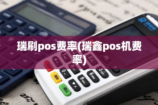 瑞刷pos费率(瑞鑫pos机费率)