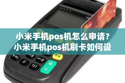小米手机pos机怎么申请？小米手机pos机刷卡如何设置