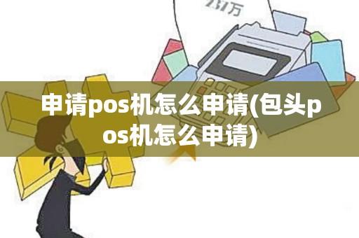 申请pos机怎么申请(包头pos机怎么申请)