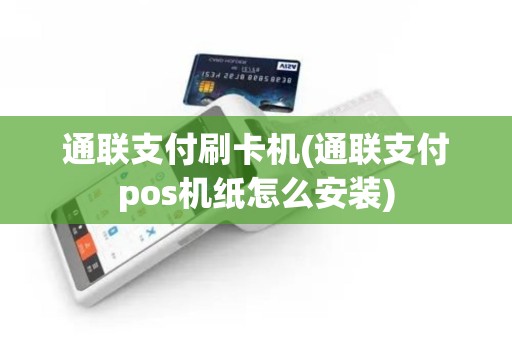 通联支付刷卡机(通联支付pos机纸怎么安装)