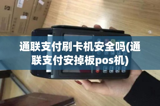 通联支付刷卡机安全吗(通联支付安掉板pos机)