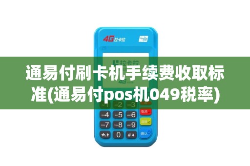 通易付刷卡机手续费收取标准(通易付pos机049税率)