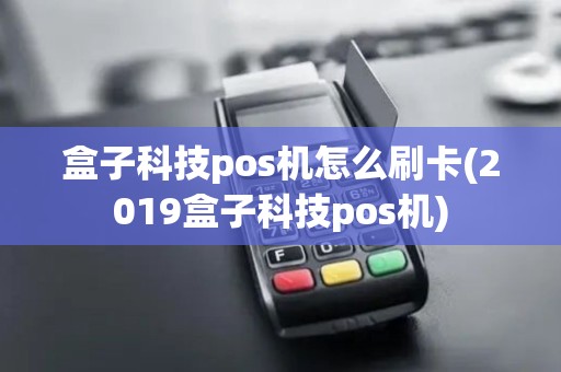 盒子科技pos机怎么刷卡(2019盒子科技pos机)