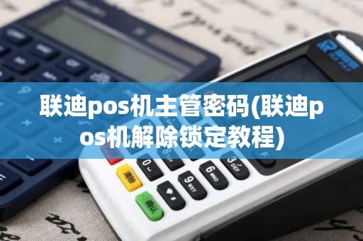 联迪pos机主管密码(联迪pos机解除锁定教程)