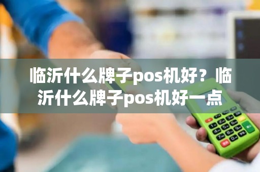 临沂什么牌子pos机好？临沂什么牌子pos机好一点