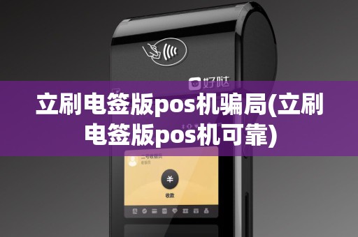 立刷电签版pos机骗局(立刷电签版pos机可靠)