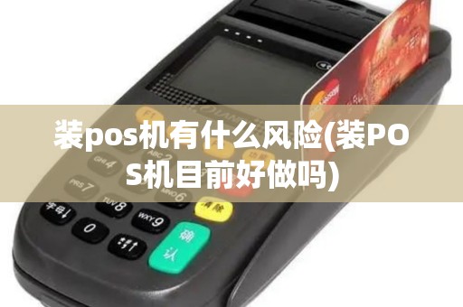 装pos机有什么风险(装POS机目前好做吗)
