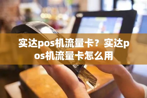 实达pos机流量卡？实达pos机流量卡怎么用