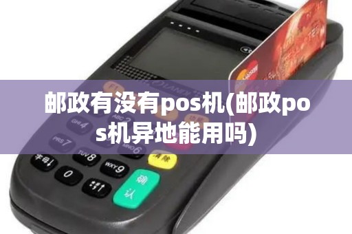 邮政有没有pos机(邮政pos机异地能用吗)