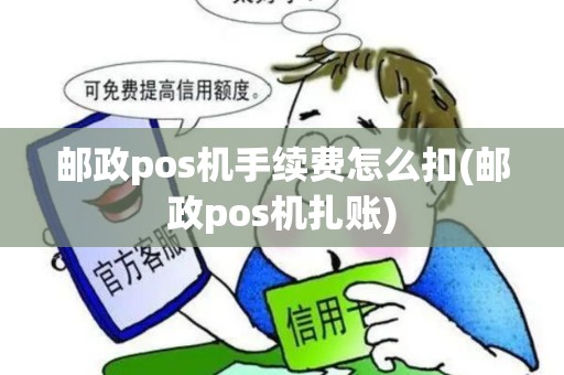 邮政pos机手续费怎么扣(邮政pos机扎账)